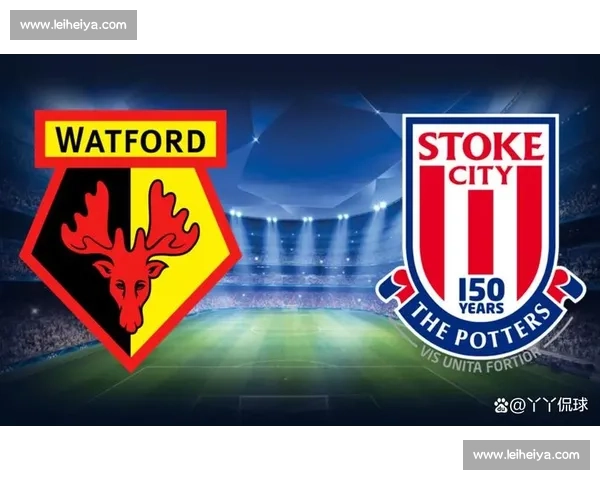 以斯托克对阵沃特福德焦点之战前瞻与胜负走势解析全面看点与战术博弈 以斯托克对阵沃特福德焦点之战前瞻与胜负走势解析全面看点与战术博弈